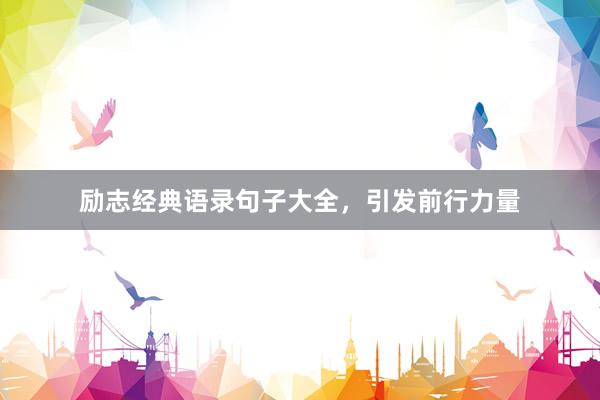 励志经典语录句子大全，引发前行力量