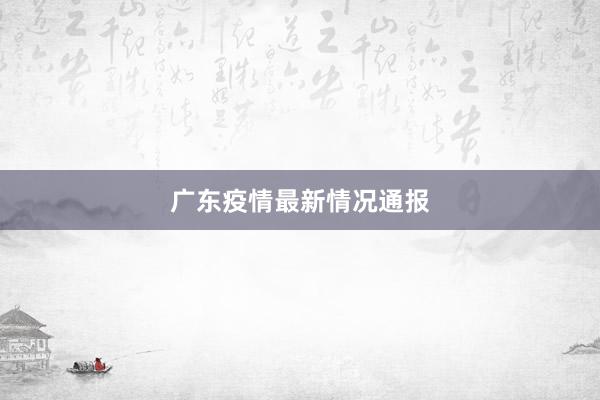 广东疫情最新情况通报