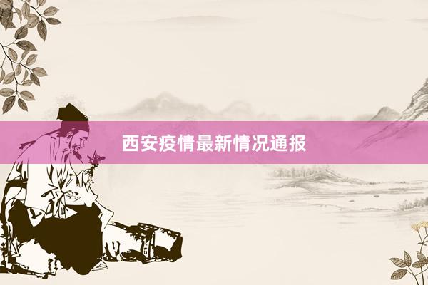 西安疫情最新情况通报