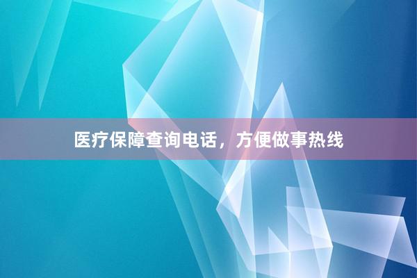 医疗保障查询电话，方便做事热线